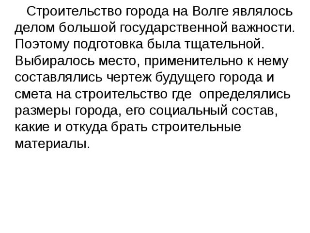  Строительство города на Волге являлось делом большой государственной важности. Поэтому подготовка была тщательной. Выбиралось место, применительно к нему составлялись чертеж будущего города и смета на строительство где  определялись размеры города, его социальный состав, какие и откуда брать строительные материалы. 