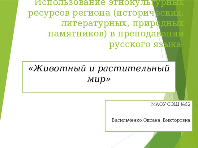 Использование этнокультурных ресурсов региона (исторических, литературных, природных памятников) в преподавании русского языка «Животный и растительный мир» МАОУ СОШ №62 Васильченко Оксана Викторовна 