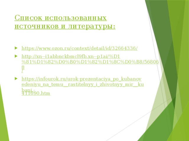 Список использованных источников и литературы:   https://www.ozon.ru/context/detail/id/32664336 / http://xn--i1abbnckbmcl9fb.xn--p1ai/%D1%81%D1%82%D0%B0%D1%82%D1%8C%D0%B8/568068 / https://infourok.ru/urok-prezentaciya_po_kubanovedeniyu_na_temu__rastitelnyy_i_zhivotnyy_mir__kubani.- 411690.htm 