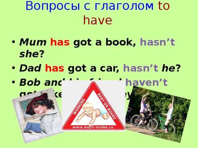 Вопросы с глаголом  to have Mum  has got a book, hasn’t  she ? Dad  has got a car, hasn’t  he ? Bob and his friend haven’t got bikes, have  they?  