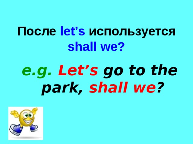 После let’s  используется shall we? e.g. Let’s go to the park, shall we ? 