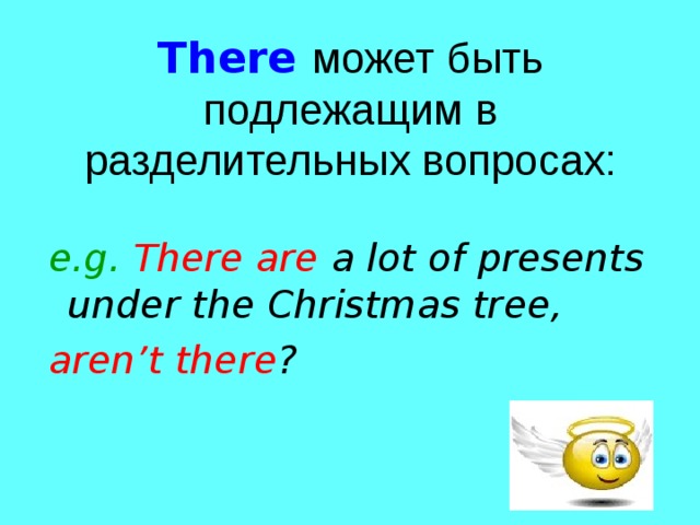 There  может быть подлежащим в разделительных вопросах: e.g. There are a lot of presents under the Christmas tree, aren’t there ? 