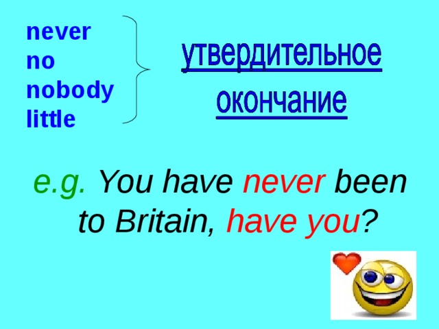 never  no  nobody  little e.g. You have never been to Britain, have you ? 