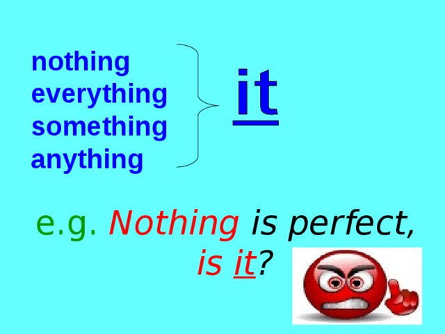 nothing  everything  something  anything e.g.  Nothing is perfect, is it ? 