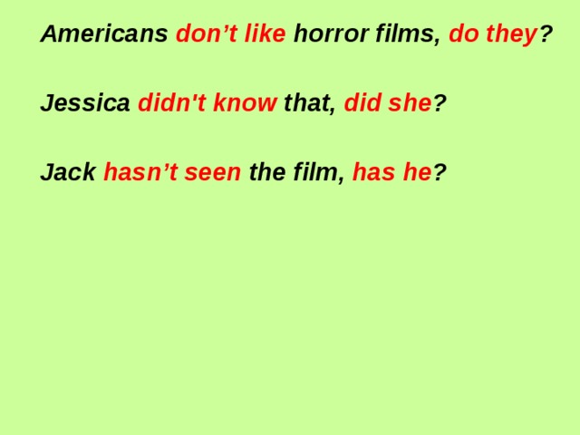 Americans don’t like horror films, do they ?  Jessica didn't  know that, did she ?  Jack hasn’t seen the film, has he ?  