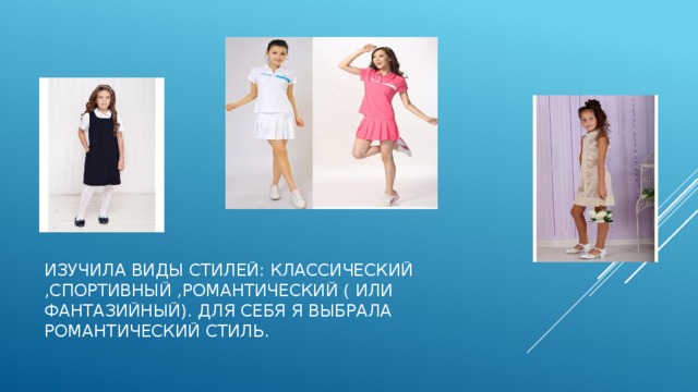 Изучила виды стилей: классический ,спортивный ,романтический ( или фантазийный). Для себя я выбрала романтический стиль.