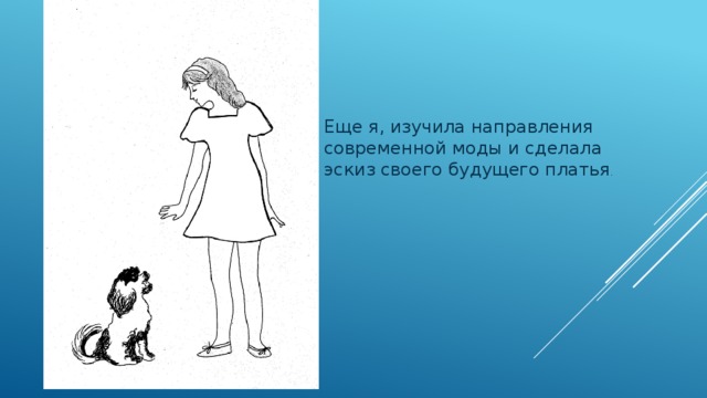Еще я, изучила направления современной моды и сделала эскиз своего будущего платья .