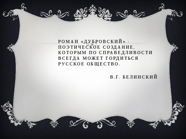 Роман «Дубровский» - поэтическое создание, которым по справедливости всегда может гордиться русское общество. В.Г. Белинский