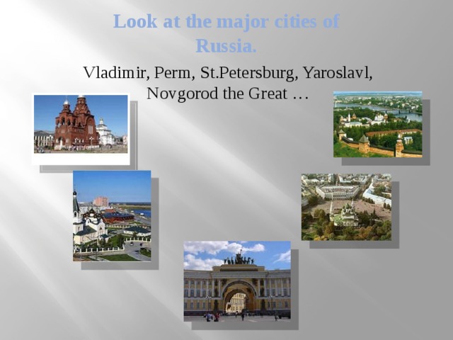 Look at the major cities of Russia. Vladimir, Perm, St.Petersburg, Yaroslavl, Novgorod the Great … 