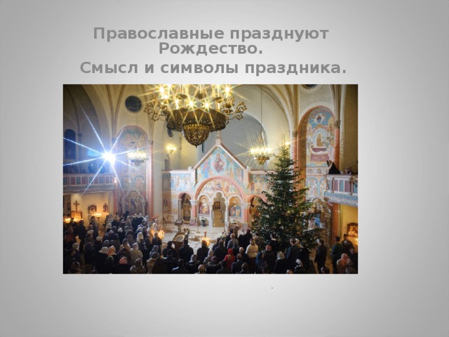 Православные празднуют Рождество.  Смысл и символы праздника.              . 