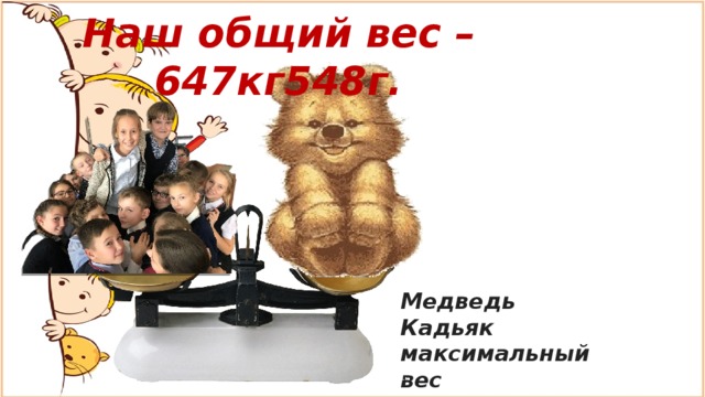 Наш общий вес – 647кг548г. Медведь Кадьяк максимальный вес может составлять 1135 кг. 