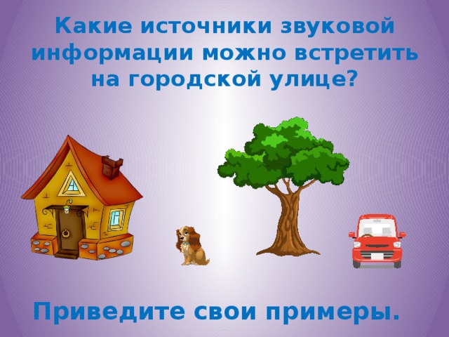 Какие источники звуковой информации можно встретить на городской улице? Приведите свои примеры.