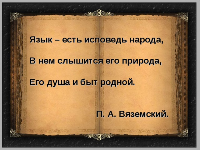 Язык – есть исповедь народа,  В нем слышится его природа,  Его душа и быт родной.   П. А. Вяземский. 