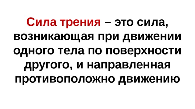 Сила трения – это сила, возникающая при движении одного тела по поверхности другого, и направленная противоположно движению 