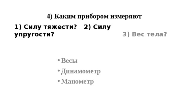 4) Каким прибором измеряют 1) Силу тяжести? 2) Силу упругости? 3) Вес тела? Весы Динамометр Манометр 