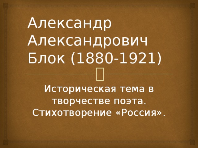 Александр Александрович Блок (1880-1921) Историческая тема в творчестве поэта. Стихотворение «Россия». 