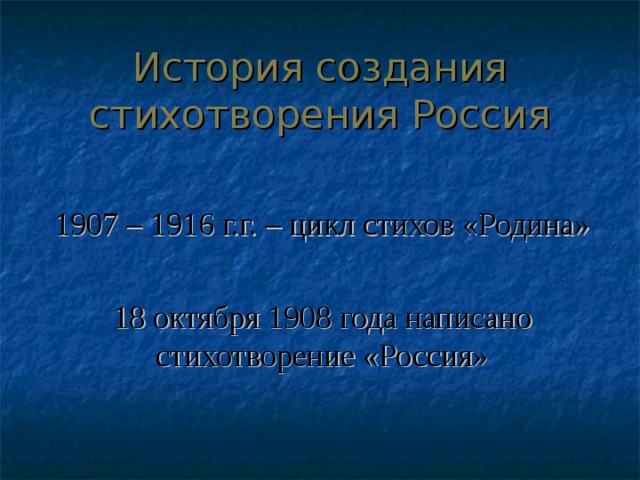 История создания стихотворения Россия 1907 – 1916 г.г. – цикл стихов «Родина» 18 октября 1908 года написано стихотворение «Россия» 