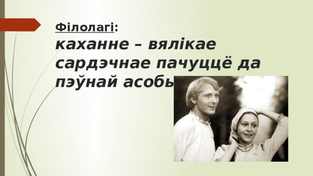 Філолагі :  каханне – вялікае сардэчнае пачуццё да пэўнай асобы   