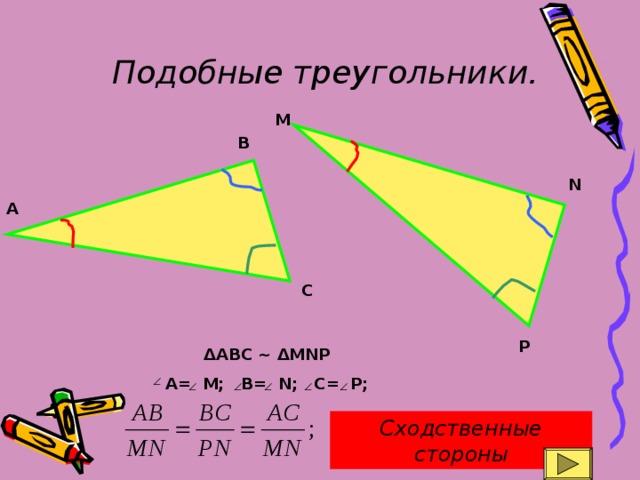 Подобные треугольники. М В N А С P ΔABC ~ ΔMNP A= M; B= N; C= P; Сходственные стороны 