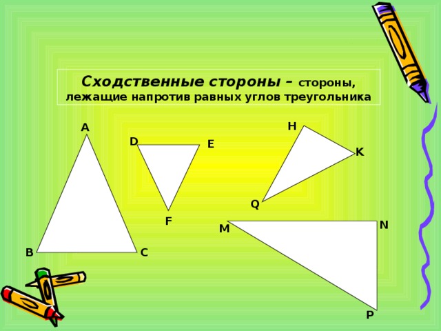 Сходственные стороны – стороны, лежащие напротив равных углов треугольника H A D E K Q F N M C B P 
