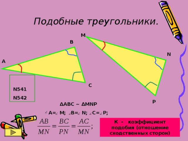 Подобные треугольники. М В N А С N541 N542 P ΔABC ~ ΔMNP A= M; B= N; C= P; К - коэффициент подобия (отношение сходственных сторон) 