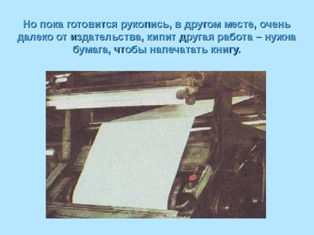 Но пока готовится рукопись, в другом месте, очень далеко от издательства, кипит другая работа – нужна бумага, чтобы напечатать книгу. 