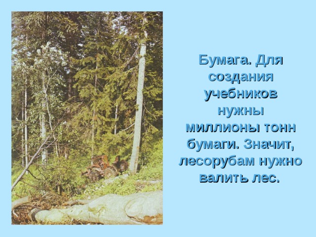 Бумага. Для создания учебников нужны миллионы тонн бумаги. Значит, лесорубам нужно валить лес.  