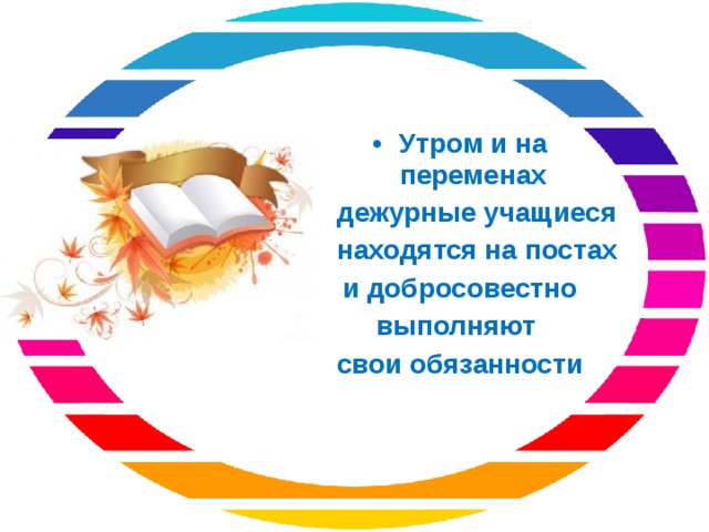 Утром и на переменах  дежурные учащиеся  находятся на постах и добросовестно выполняют свои обязанности 