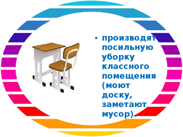 производят посильную уборку классного помещения (моют доску, заметают мусор).  