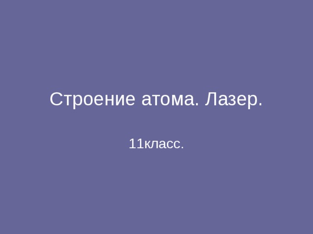 Строение атома. Лазер. 11класс. 