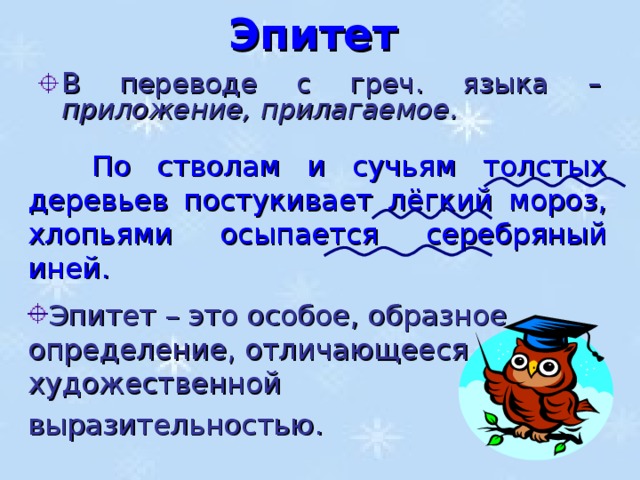 Эпитет В переводе с греч. языка – приложение, прилагаемое.  По стволам и сучьям толстых деревьев постукивает лёгкий мороз, хлопьями осыпается серебряный иней. Эпитет – это особое, образное определение, отличающееся художественной выразительностью.