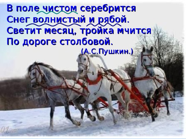 В поле чистом серебрится Снег волнистый и рябой. Светит месяц, тройка мчится По дороге столбовой.     (А.С.Пушкин.)