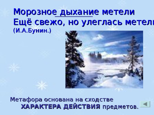 Морозное дыхание метели Ещё свежо, но улеглась метель. (И.А.Бунин.) Метафора основана на сходстве ХАРАКТЕРА ДЕЙСТВИЯ предметов.