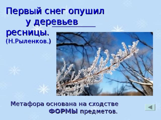 Первый снег опушил у деревьев ресницы. (Н.Рыленков.) Метафора основана на сходстве ФОРМЫ предметов.