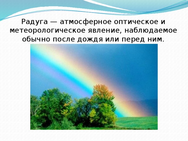 Радуга — атмосферное оптическое и метеорологическое явление, наблюдаемое обычно после дождя или перед ним. 