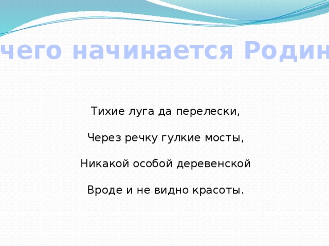 С чего начинается Родина? Тихие луга да перелески, Через речку гулкие мосты, Никакой особой деревенской Вроде и не видно красоты. 