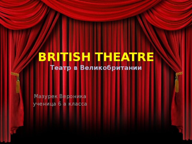 BRITISH THEATRE  Театр в Великобритании Мазурек Вероника ученица 6 а класса 