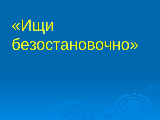 «Ищи безостановочно» 