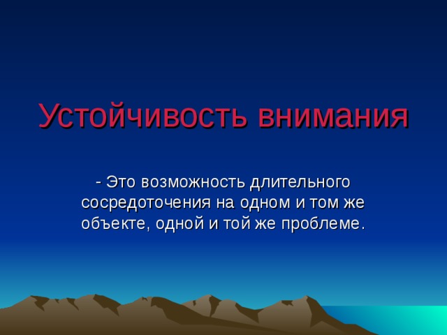 Устойчивость внимания - Это возможность длительного сосредоточения на одном и том же объекте, одной и той же проблеме. 