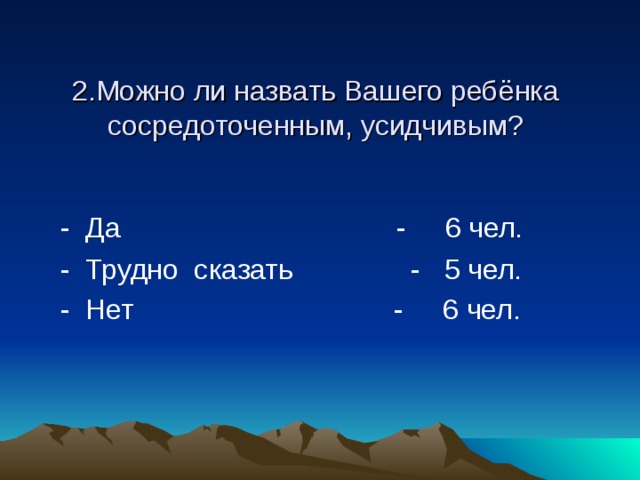 2.Можно ли назвать Вашего ребёнка сосредоточенным, усидчивым?  - Да - 6 чел.  - Трудно сказать - 5 чел.  - Нет - 6 чел.  