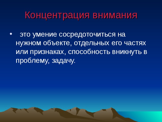 Концентрация внимания  это умение сосредоточиться на нужном объекте, отдельных его частях или признаках, способность вникнуть в проблему, задачу. 