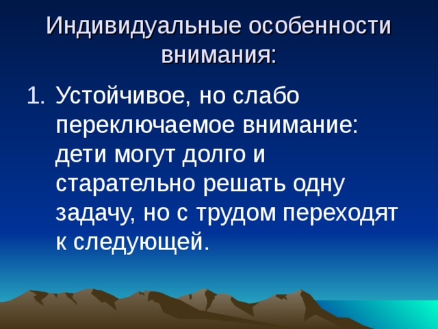 Индивидуальные особенности внимания: Устойчивое, но слабо переключаемое внимание: дети могут долго и старательно решать одну задачу, но с трудом переходят к следующей. 