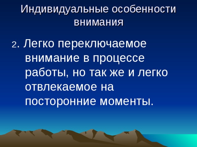 Индивидуальные особенности внимания 2 . Легко переключаемое внимание в процессе работы, но так же и легко отвлекаемое на посторонние моменты. 
