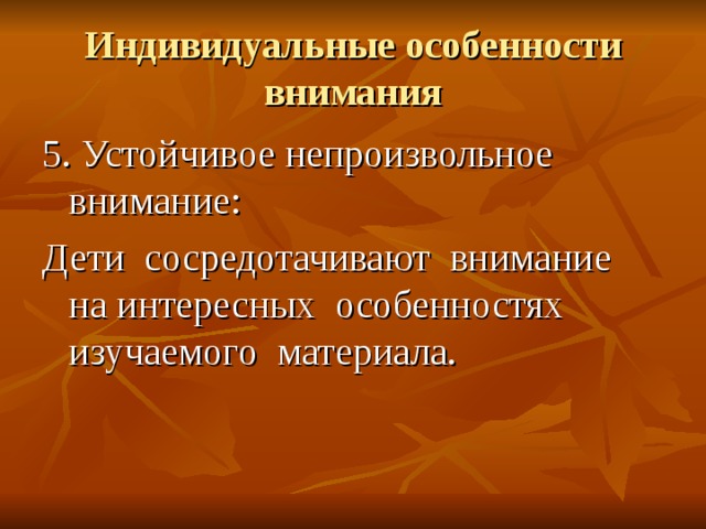 Индивидуальные особенности внимания 5. Устойчивое непроизвольное внимание: Дети сосредотачивают внимание на интересных особенностях изучаемого материала. 