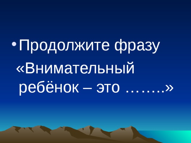 Продолжите фразу  «Внимательный ребёнок – это ……..» 