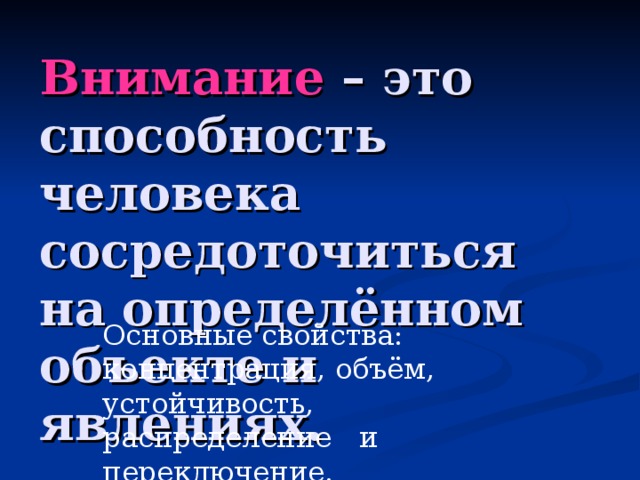 Внимание – это способность человека сосредоточиться на определённом объекте и явлениях. Основные свойства: концентрация, объём, устойчивость, распределение и переключение. 