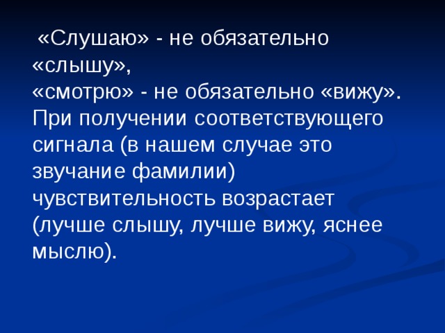  «Cлушаю» - не обязательно «слышу», «смотрю» - не обязательно «вижу». При получении соответствующего сигнала (в нашем случае это звучание фамилии) чувствительность возрастает (лучше слышу, лучше вижу, яснее мыслю). 