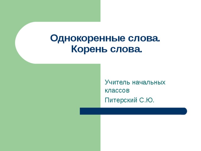 Однокоренные слова.  Корень слова. Учитель начальных классов Питерский С.Ю. 
