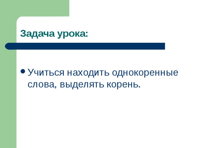 Задача урока: Учиться находить однокоренные слова, выделять корень. 