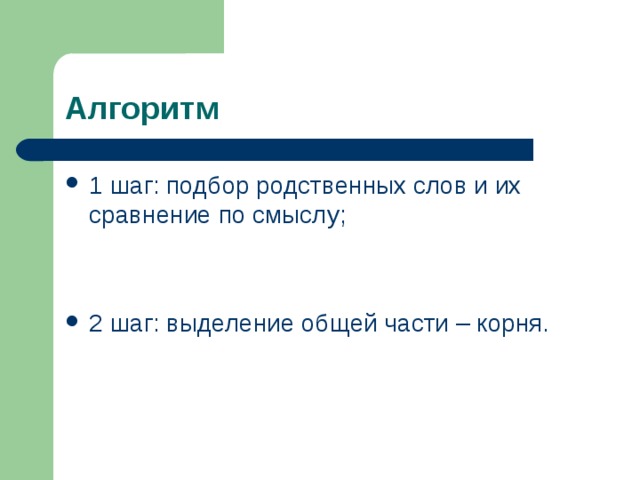 Алгоритм 1 шаг: подбор родственных слов и их сравнение по смыслу;  2 шаг: выделение общей части – корня. 
